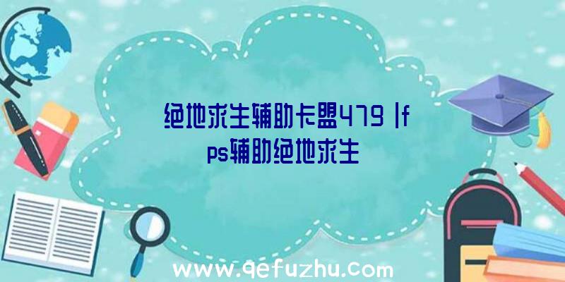 「绝地求生辅助卡盟479」|fps辅助绝地求生